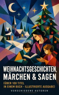 Weihnachtsgeschichten, Märchen  & Sagen (Über 100 Titel  in einem Buch - Illustrierte Ausgabe)