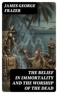 The Belief in Immortality and the Worship of the Dead