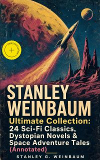 STANLEY WEINBAUM Ultimate Collection: 24 Sci-Fi Classics, Dystopian Novels & Space Adventure Tales (Annotated)