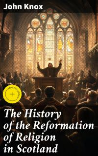 The History of the Reformation of Religion in Scotland