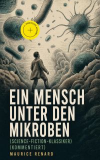 Ein Mensch unter den Mikroben (Science-Fiction-Klassiker) (Kommentiert)