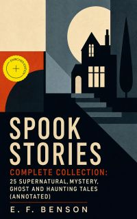 Spook Stories - Complete Collection: 25 Supernatural, Mystery, Ghost and Haunting Tales (Annotated)