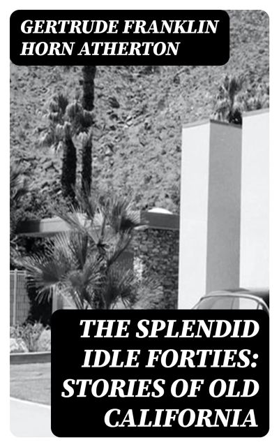 The Splendid Idle Forties: Stories of Old California