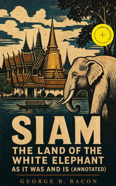 Siam : The Land of the White Elephant as It Was and Is (Annotated)