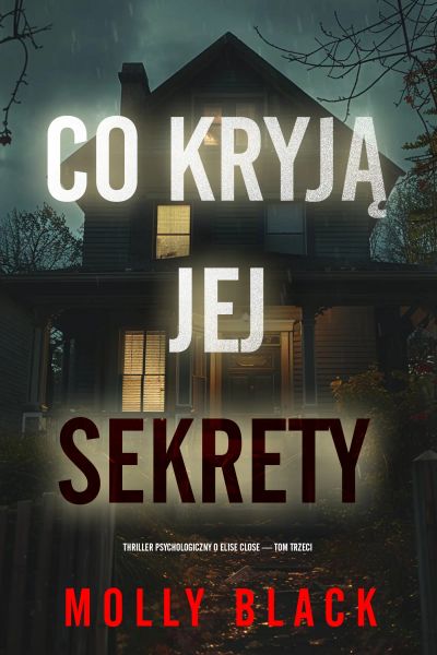 Co kryją jej sekrety (Thriller psychologiczny o Elise Close — Tom trzeci)
