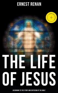 The Life of Jesus: According to the Study and Criticism of the Bible