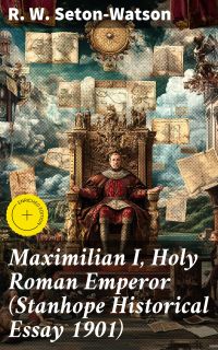 Maximilian I, Holy Roman Emperor (Stanhope Historical Essay 1901)