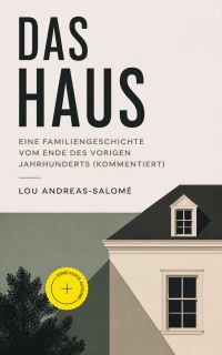 Das Haus - Eine Familiengeschichte vom Ende des vorigen Jahrhunderts (Kommentiert)