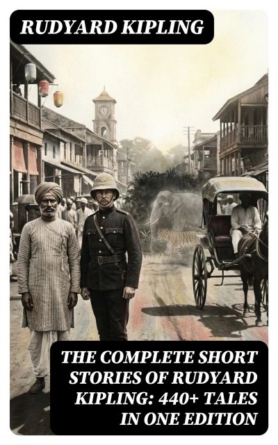 The Complete Short Stories of Rudyard Kipling: 440+ Tales in One Edition