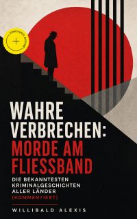 Wahre Verbrechen: Morde am Fließband - Die bekanntesten Kriminalgeschichten aller Länder (Kommentiert)