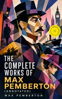 The Complete Works of Max Pemberton (Annotated)