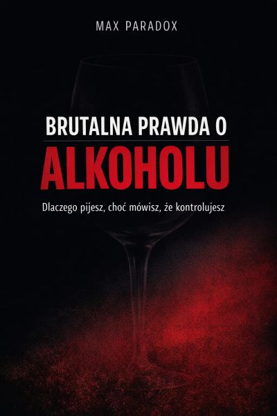 Brutalna prawda o alkoholu - Dlaczego pijesz, choć mówisz, że kontrolujesz