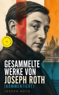 Gesammelte Werke von Joseph Roth (Kommentiert)
