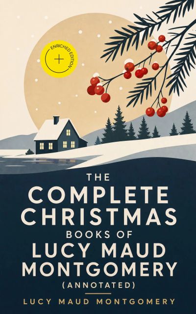 The Complete Christmas Books of Lucy Maud Montgomery (Annotated)