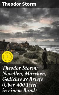 Theodor Storm: Novellen, Märchen, Gedichte & Briefe (Über 400 Titel in einem Band)