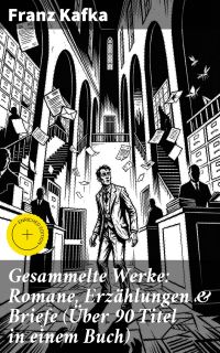 Gesammelte Werke: Romane, Erzählungen & Briefe (Über 90 Titel in einem Buch)