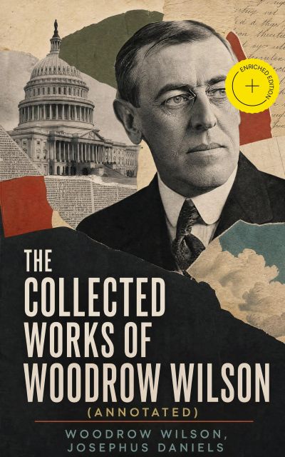 The Collected Works of Woodrow Wilson (Annotated)
