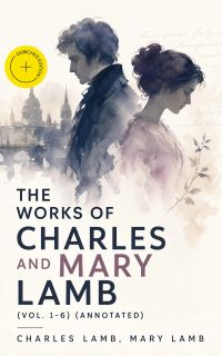 The Works of Charles and Mary Lamb (Vol. 1-6) (Annotated)