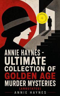 ANNIE HAYNES - Ultimate Collection of Golden Age Murder Mysteries (Annotated)