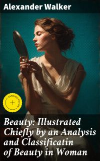 Beauty: Illustrated Chiefly by an Analysis and Classificatin of Beauty in Woman