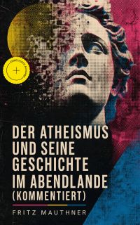 Der Atheismus und seine Geschichte im Abendlande (Kommentiert)