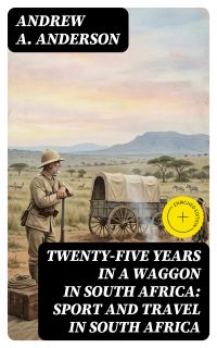 Twenty-Five Years in a Waggon in South Africa: Sport and Travel in South Africa
