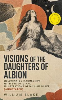Visions of the Daughters of Albion (Illuminated Manuscript with the Original Illustrations of William Blake) (Annotated)