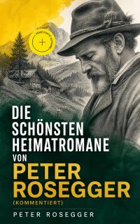 Die schönsten Heimatromane von Peter Rosegger (Kommentiert)
