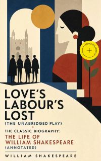Love's Labour's Lost (The Unabridged Play) + The Classic Biography: The Life of William Shakespeare (Annotated)