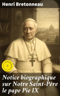 Notice biographique sur Notre Saint-Père le pape Pie IX