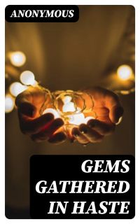 Gems Gathered in Haste