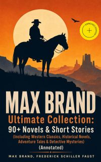 MAX BRAND Ultimate Collection: 90+ Novels & Short Stories (Including Western Classics, Historical Novels, Adventure Tales & Detective Mysteries) (Annotated)