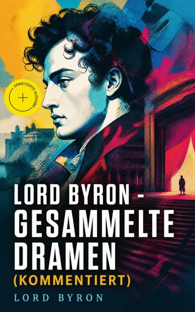Lord Byron - Gesammelte Dramen (Kommentiert)