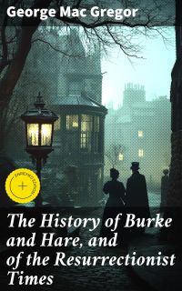 The History of Burke and Hare, and of the Resurrectionist Times