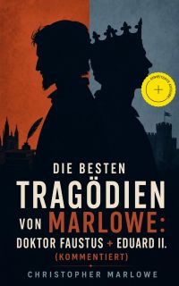 Die besten Tragödien von Marlowe: Doktor Faustus + Eduard II. (Kommentiert)