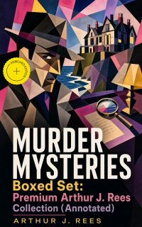 MURDER MYSTERIES Boxed Set: Premium Arthur J. Rees Collection (Annotated)