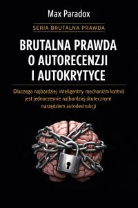 Brutalna prawda o autorecenzji i autokrytyce - dlaczego najbardziej inteligentny mechanizm kontroli jest jednocześnie najbardziej skutecznym narzędziem autodestrukcji