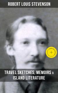 Robert Louis Stevenson: Travel Sketches, Memoirs & Island Literature
