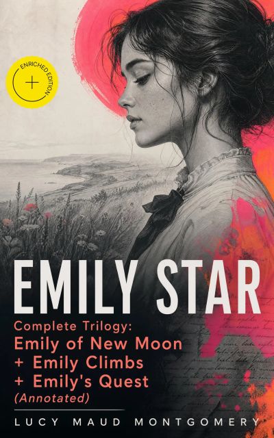 EMILY STAR - Complete Trilogy: Emily of New Moon + Emily Climbs + Emily's Quest (Annotated)