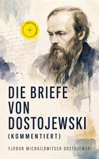Die Briefe von Dostojewski (Kommentiert)