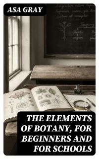 The Elements of Botany, For Beginners and For Schools