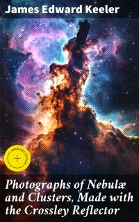 Photographs of Nebulæ and Clusters, Made with the Crossley Reflector