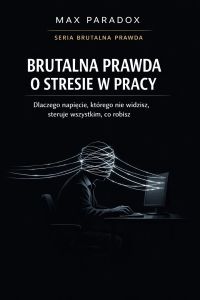 Brutalna prawda o stresie w pracy - dlaczego napięcie, którego nie widzisz, steruje wszystkim, co robisz