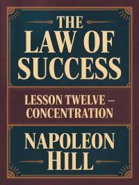 THE LAW OF SUCCESS Lesson Twelve  - CONCENTRATION