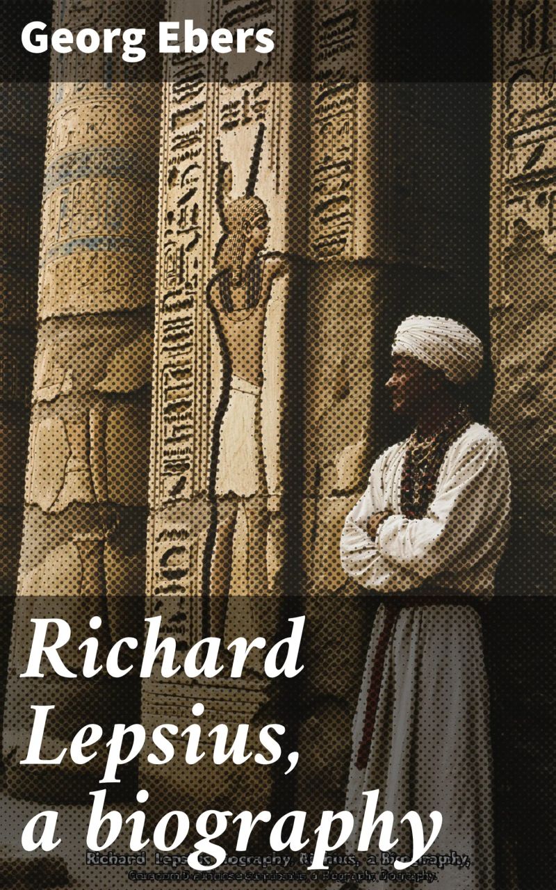 Richard Lepsius, a biography