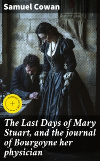 The Last Days of Mary Stuart, and the journal of Bourgoyne her physician