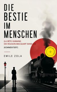Die Bestie im Menschen (La bête humaine: Die Rougon-Macquart Band 17) (Kommentiert)