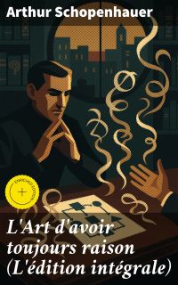L'Art d'avoir toujours raison (L'édition intégrale)