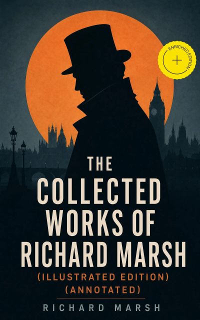 The Collected Works of Richard Marsh (Illustrated Edition) (Annotated)