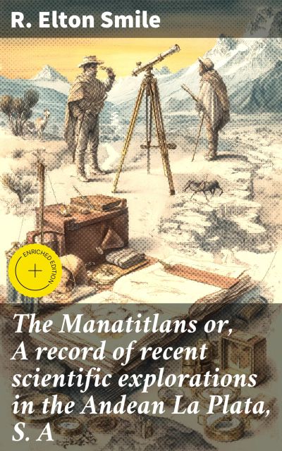 The Manatitlans or, A record of recent scientific explorations in the Andean La Plata, S. A